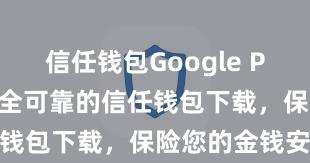 信任钱包Google Play链接 安全可靠的信任钱包下载，保险您的金钱安全