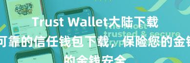 Trust Wallet大陆下载 安全可靠的信任钱包下载，保险您的金钱安全