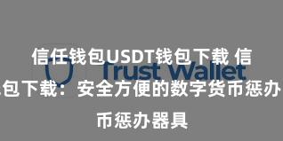 信任钱包USDT钱包下载 信任钱包下载：安全方便的数字货币惩办器具