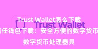 Trust Wallet怎么下载最安全 信任钱包下载：安全方便的数字货币处理器具