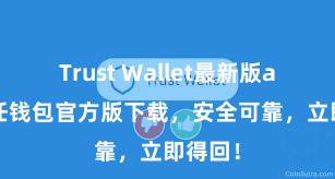 Trust Wallet最新版apk 信任钱包官方版下载，安全可靠，立即得回！