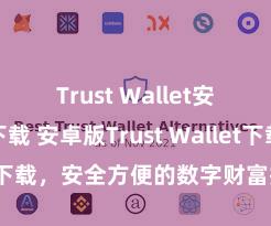 Trust Wallet安卓市场下载 安卓版Trust Wallet下载，安全方便的数字财富措置器具!