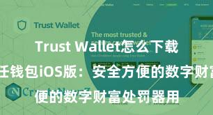 Trust Wallet怎么下载最安全 信任钱包iOS版：安全方便的数字财富处罚器用