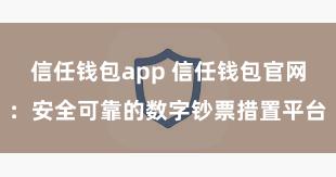 信任钱包app 信任钱包官网：安全可靠的数字钞票措置平台